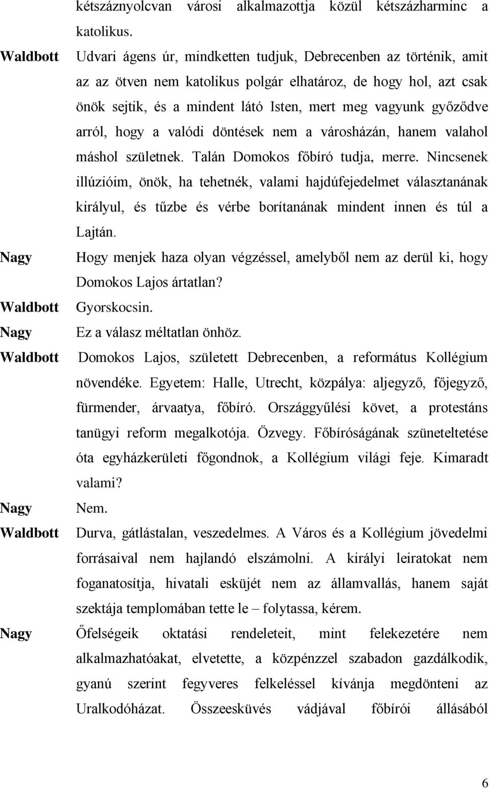 arról, hogy a valódi döntések nem a városházán, hanem valahol máshol születnek. Talán főbíró tudja, merre.