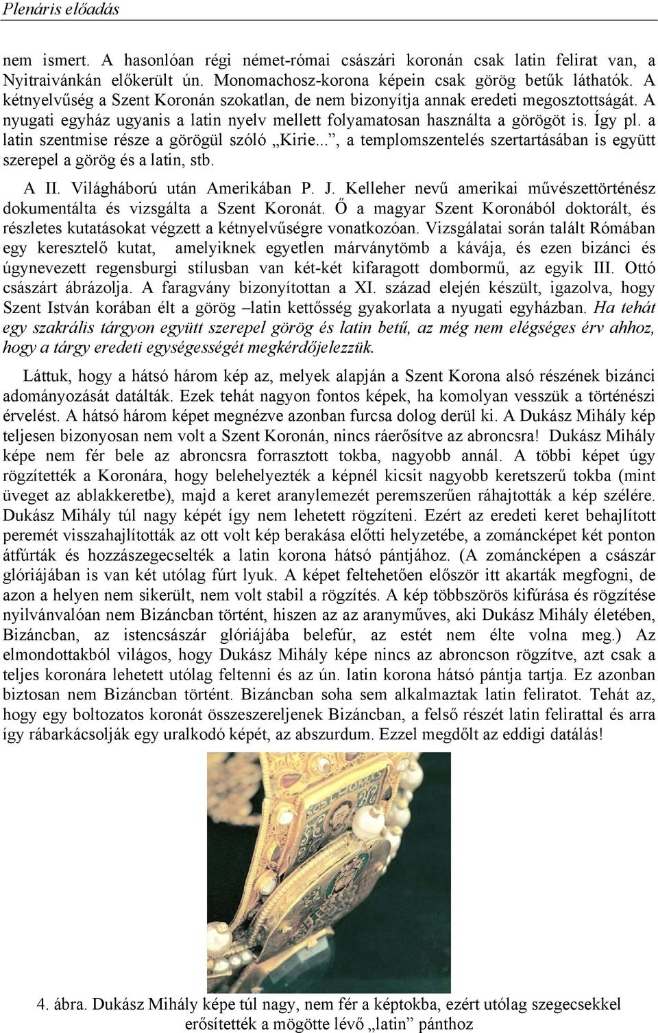 a latin szentmise része a görögül szóló Kirie..., a templomszentelés szertartásában is együtt szerepel a görög és a latin, stb. A II. Világháború után Amerikában P. J.