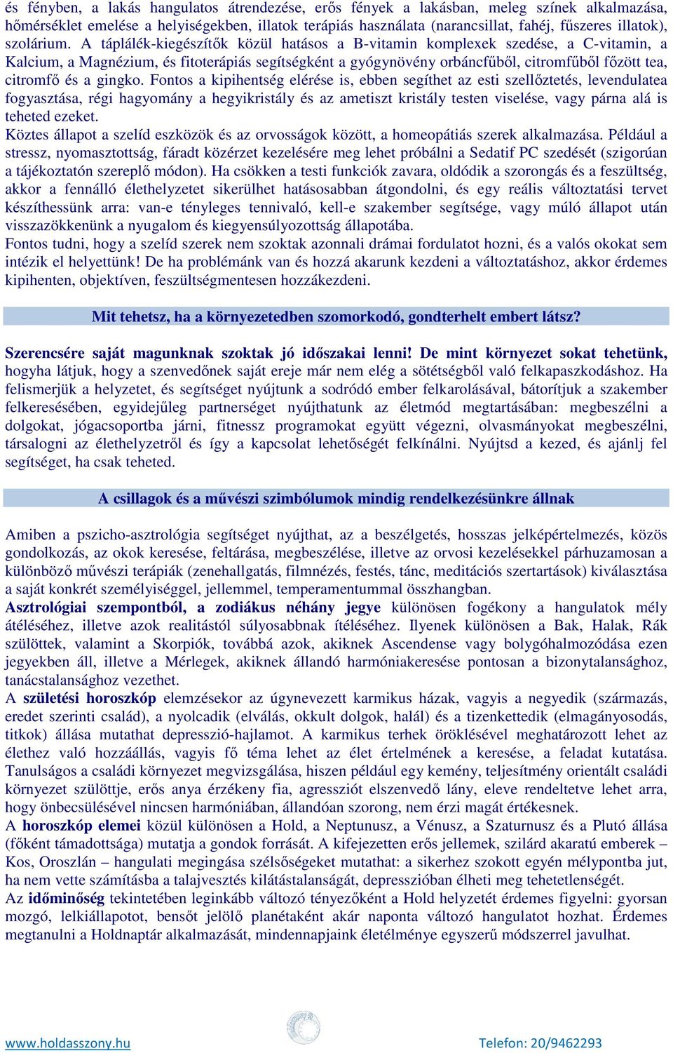A táplálék-kiegészítők közül hatásos a B-vitamin komplexek szedése, a C-vitamin, a Kalcium, a Magnézium, és fitoterápiás segítségként a gyógynövény orbáncfűből, citromfűből főzött tea, citromfő és a