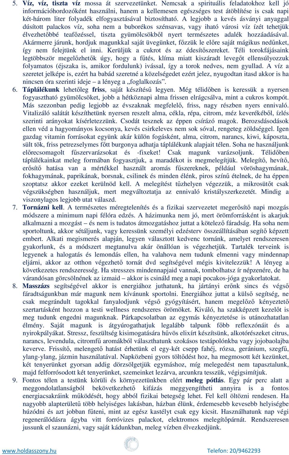 A legjobb a kevés ásványi anyaggal dúsított palackos víz, soha nem a buborékos szénsavas, vagy iható városi víz ízét tehetjük élvezhetőbbé teafőzéssel, tiszta gyümölcsökből nyert természetes adalék