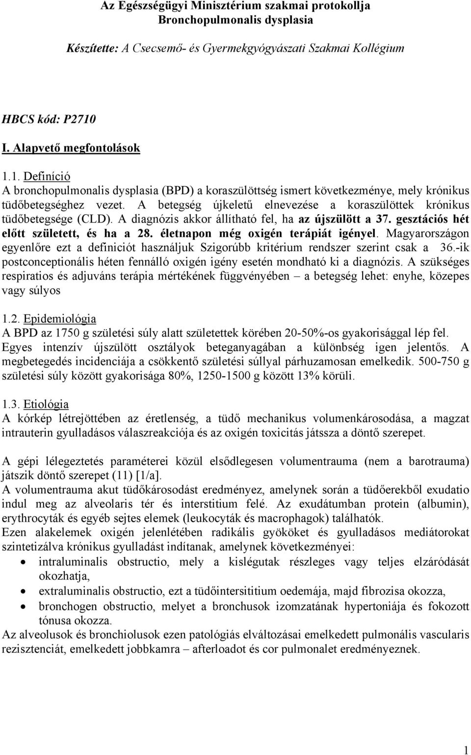 A betegség újkeletű elnevezése a koraszülöttek krónikus tüdőbetegsége (CLD). A diagnózis akkor állítható fel, ha az újszülött a 37. gesztációs hét előtt született, és ha a 28.