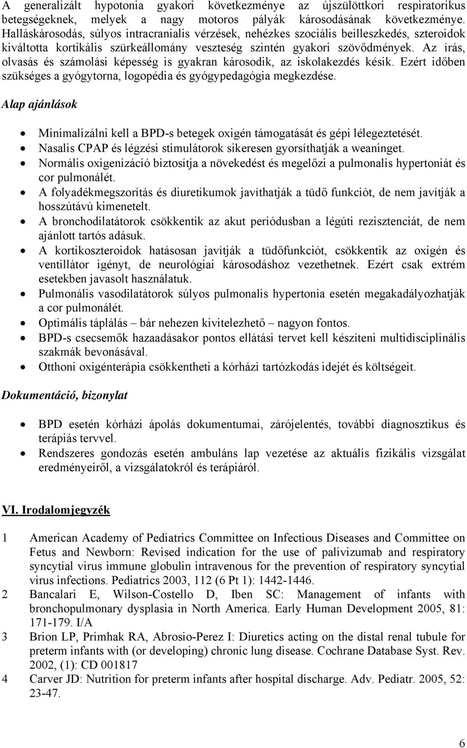 Az írás, olvasás és számolási képesség is gyakran károsodik, az iskolakezdés késik. Ezért időben szükséges a gyógytorna, logopédia és gyógypedagógia megkezdése.