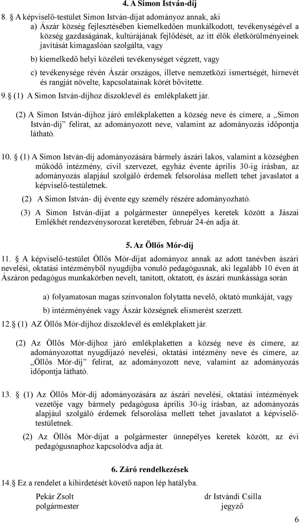 életkörülményeinek javítását kimagaslóan szolgálta, vagy b) kiemelkedő helyi közéleti tevékenységet végzett, vagy c) tevékenysége révén Ászár országos, illetve nemzetközi ismertségét, hírnevét és