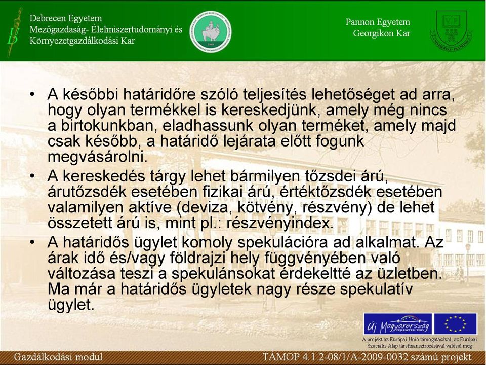 A kereskedés tárgy lehet bármilyen tőzsdei árú, árutőzsdék esetében fizikai árú, értéktőzsdék esetében valamilyen aktíve (deviza, kötvény, részvény) de lehet