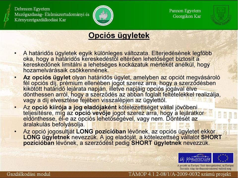 Az opciós ügylet olyan határidős ügylet, amelyben az opciót megvásároló fél opciós díj, prémium ellenében jogot szerez arra, hogy a szerződésben kikötött határidő lejárata napján, illetve napjáig