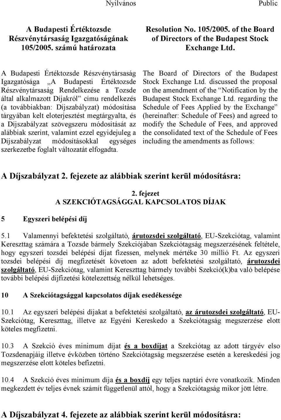 módosítása tárgyában kelt eloterjesztést megtárgyalta, és a Díjszabályzat szövegszeru módosítását az alábbiak szerint, valamint ezzel egyidejuleg a Díjszabályzat módosításokkal egységes szerkezetbe