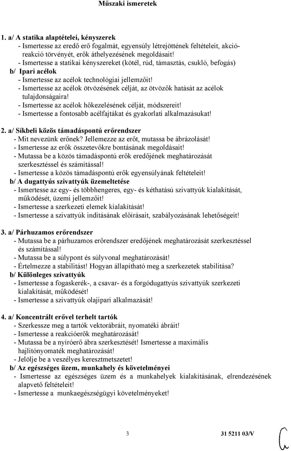 - Ismertesse az acélok ötvözésének célját, az ötvözők hatását az acélok tulajdonságaira! - Ismertesse az acélok hőkezelésének célját, módszereit!