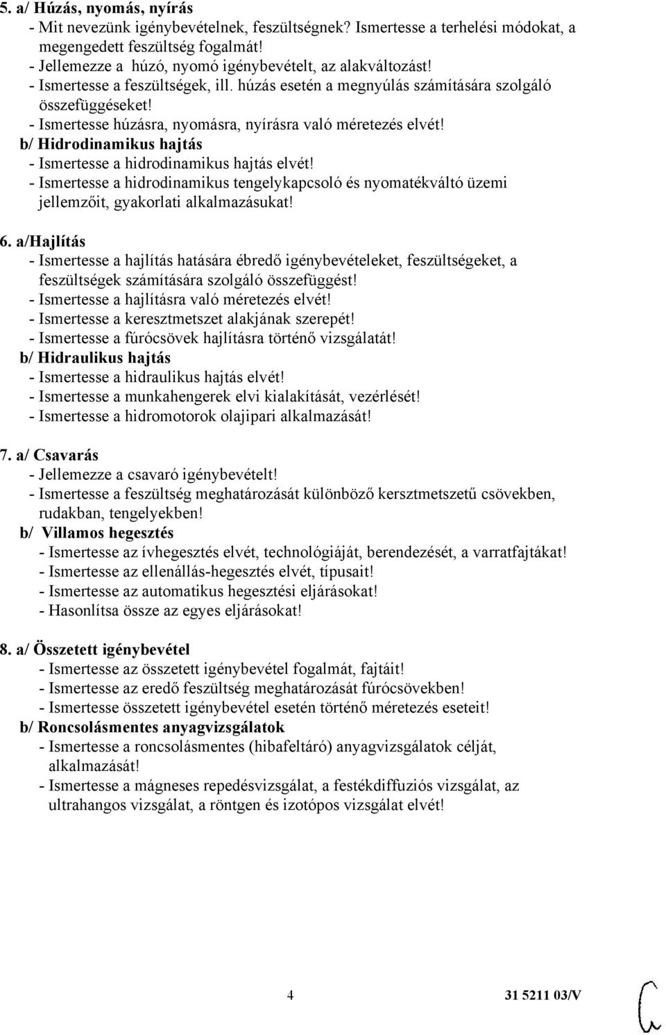 - Ismertesse húzásra, nyomásra, nyírásra való méretezés elvét! b/ Hidrodinamikus hajtás - Ismertesse a hidrodinamikus hajtás elvét!