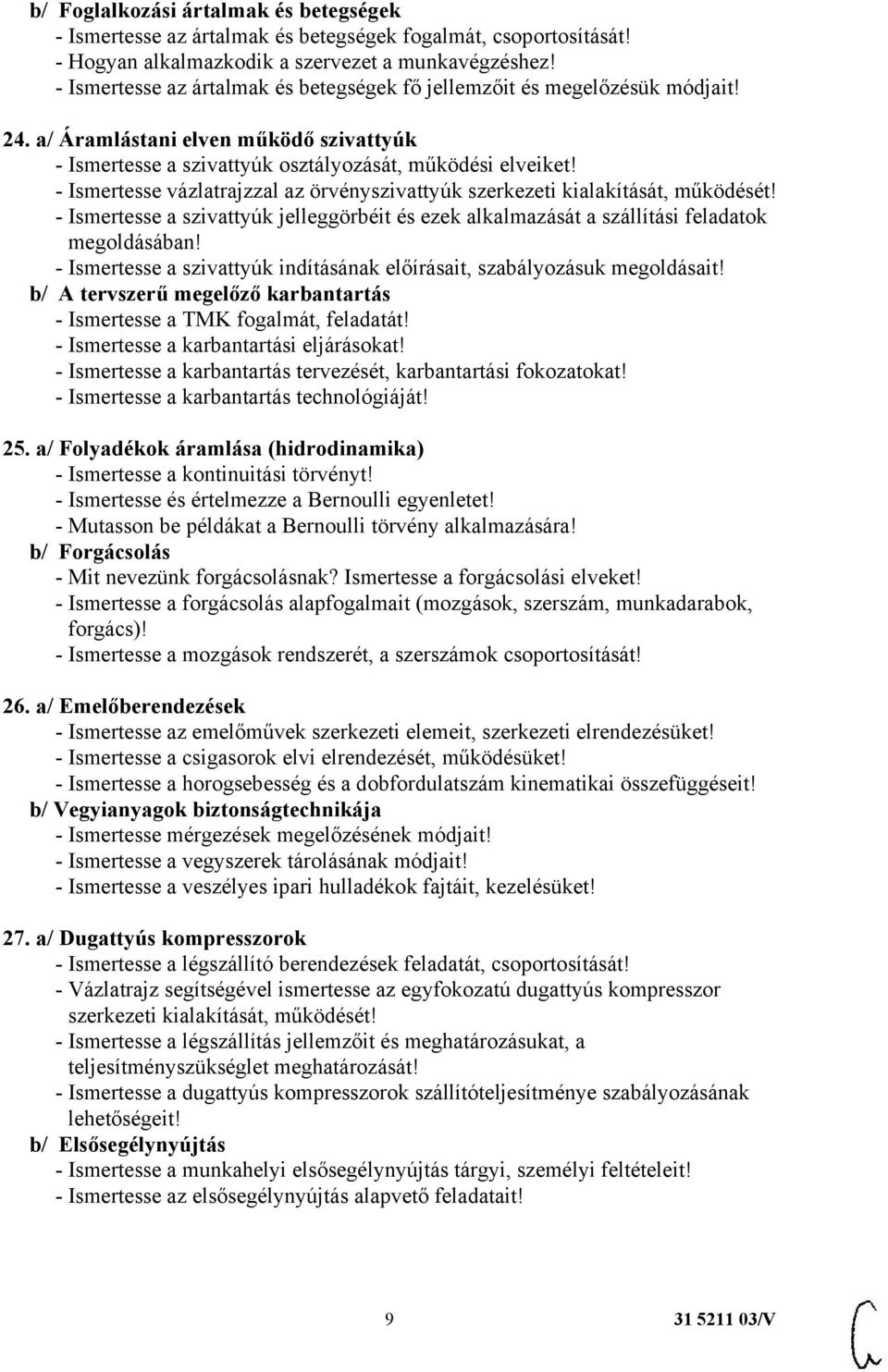 - Ismertesse vázlatrajzzal az örvényszivattyúk szerkezeti kialakítását, működését! - Ismertesse a szivattyúk jelleggörbéit és ezek alkalmazását a szállítási feladatok megoldásában!