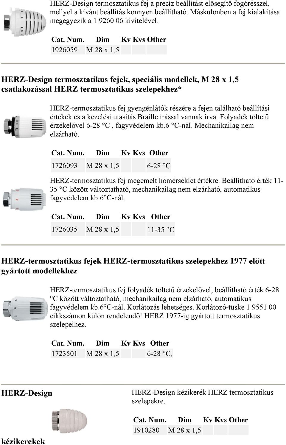 beállítási értékek és a kezelési utasítás Braille írással vannak írva. Folyadék töltetű érzékelővel 6-28 C, fagyvédelem kb.6 C-nál. Mechanikailag nem elzárható.
