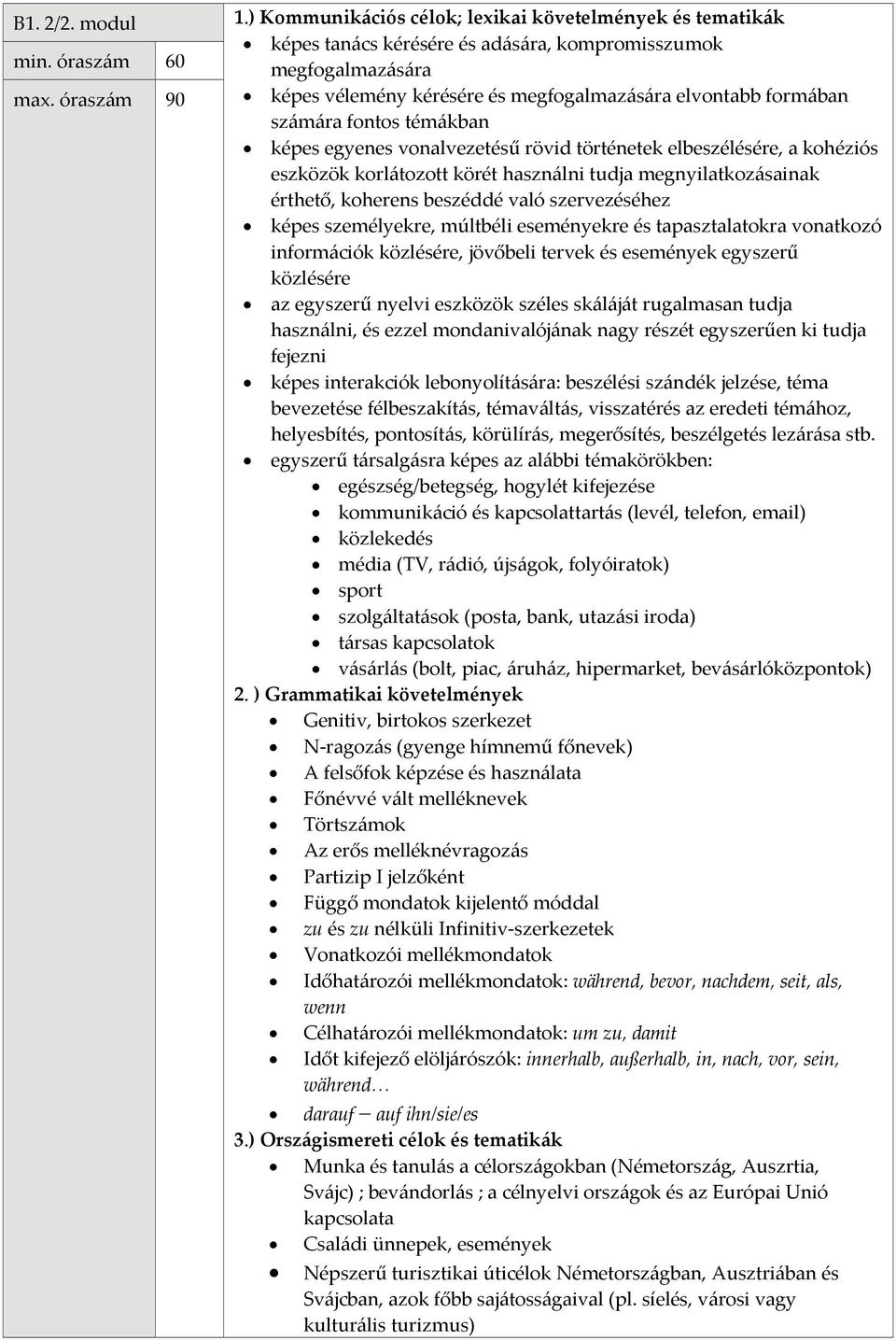 rövid történetek elbeszélésére, a kohéziós eszközök korlátozott körét használni tudja megnyilatkozásainak érthető, koherens beszéddé való szervezéséhez képes személyekre, múltbéli eseményekre és