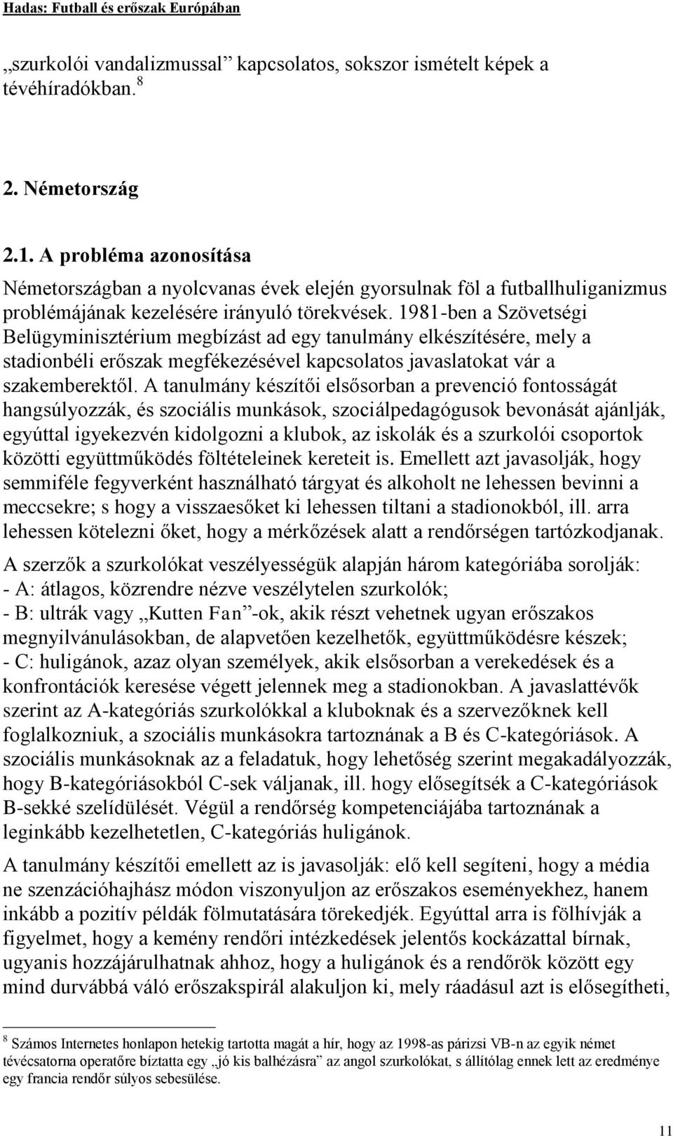 1981-ben a Szövetségi Belügyminisztérium megbízást ad egy tanulmány elkészítésére, mely a stadionbéli erőszak megfékezésével kapcsolatos javaslatokat vár a szakemberektől.