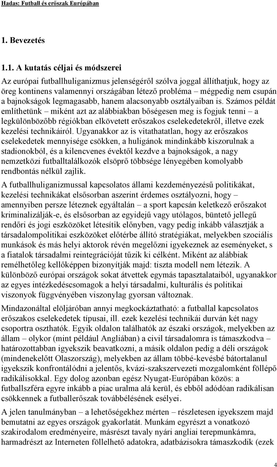 Számos példát említhetünk miként azt az alábbiakban bőségesen meg is fogjuk tenni a legkülönbözőbb régiókban elkövetett erőszakos cselekedetekről, illetve ezek kezelési technikáiról.