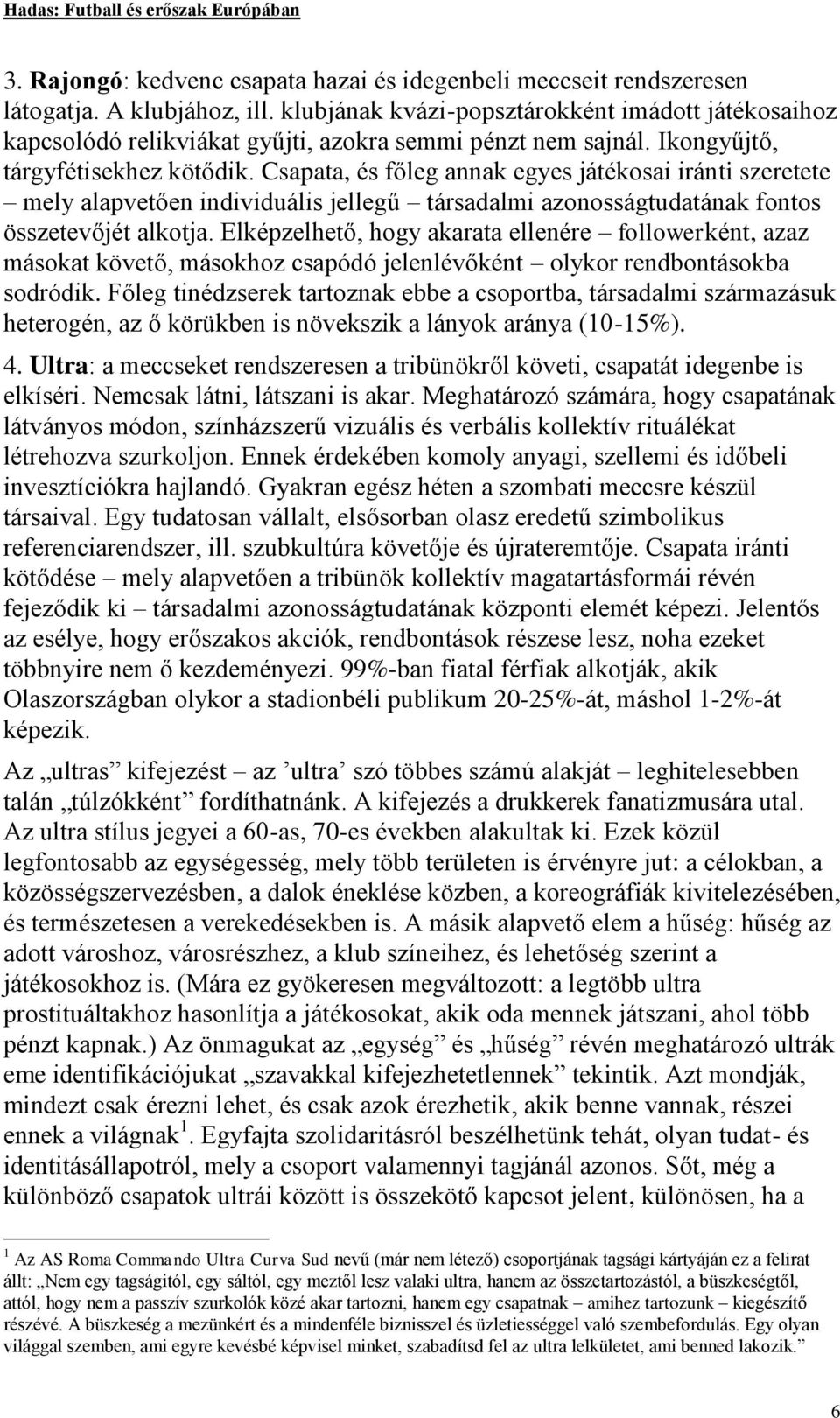 Csapata, és főleg annak egyes játékosai iránti szeretete mely alapvetően individuális jellegű társadalmi azonosságtudatának fontos összetevőjét alkotja.