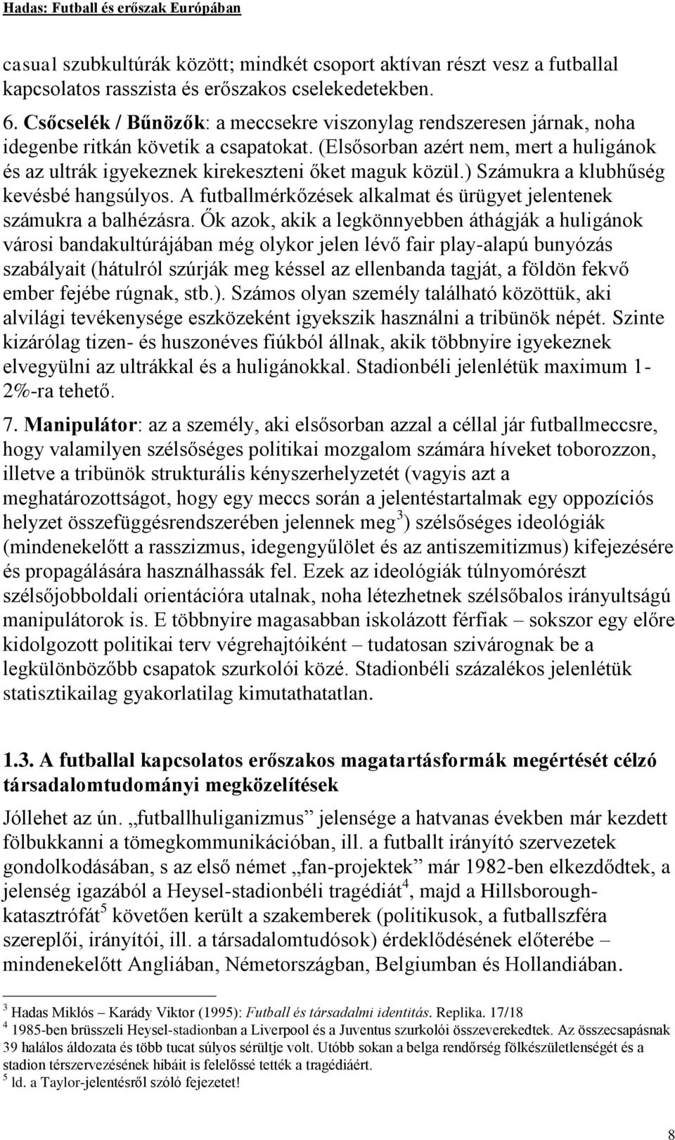 (Elsősorban azért nem, mert a huligánok és az ultrák igyekeznek kirekeszteni őket maguk közül.) Számukra a klubhűség kevésbé hangsúlyos.