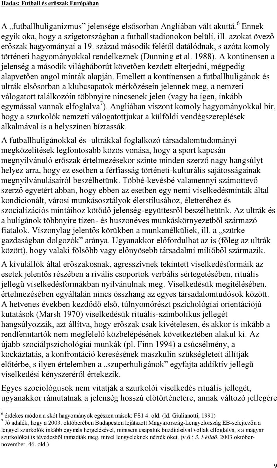 A kontinensen a jelenség a második világháborút követően kezdett elterjedni, mégpedig alapvetően angol minták alapján.