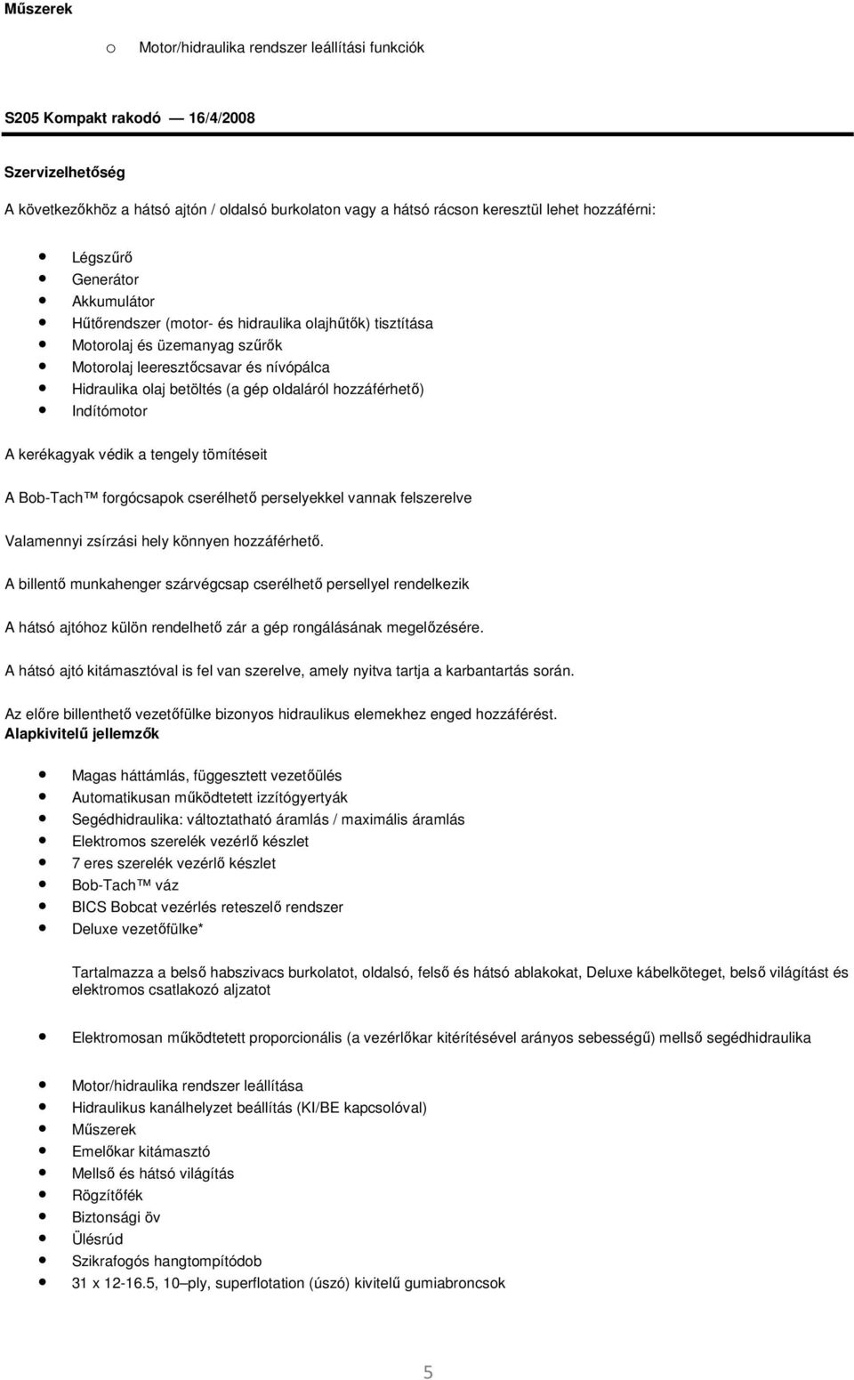 Indítómotor A kerékagyak védik a tengely tömítéseit A Bob-Tach forgócsapok cserélhető perselyekkel vannak felszerelve Valamennyi zsírzási hely könnyen hozzáférhető.