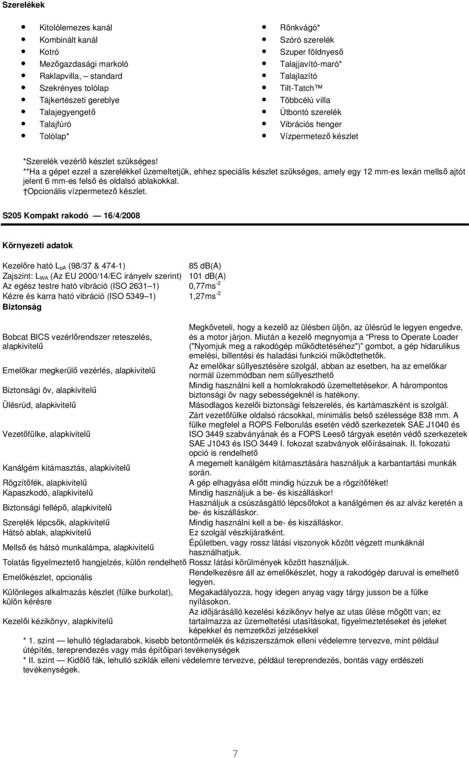 **Ha a gépet ezzel a szerelékkel üzemeltetjük, ehhez speciális készlet szükséges, amely egy 12 mm-es lexán mellső ajtót jelent 6 mm-es felső és oldalsó ablakokkal. Opcionális vízpermetező készlet.
