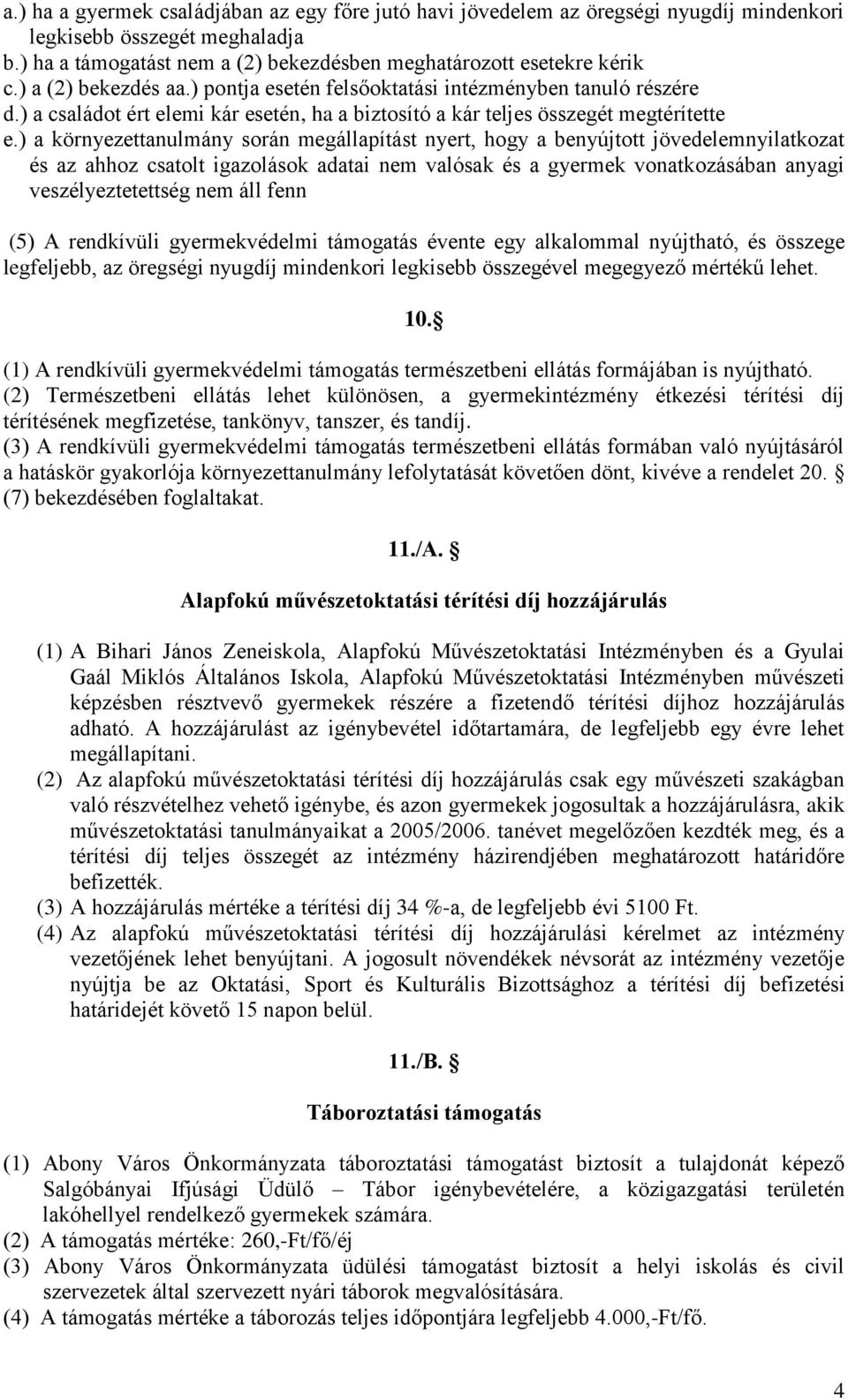 ) a környezettanulmány során megállapítást nyert, hogy a benyújtott jövedelemnyilatkozat és az ahhoz csatolt igazolások adatai nem valósak és a gyermek vonatkozásában anyagi veszélyeztetettség nem