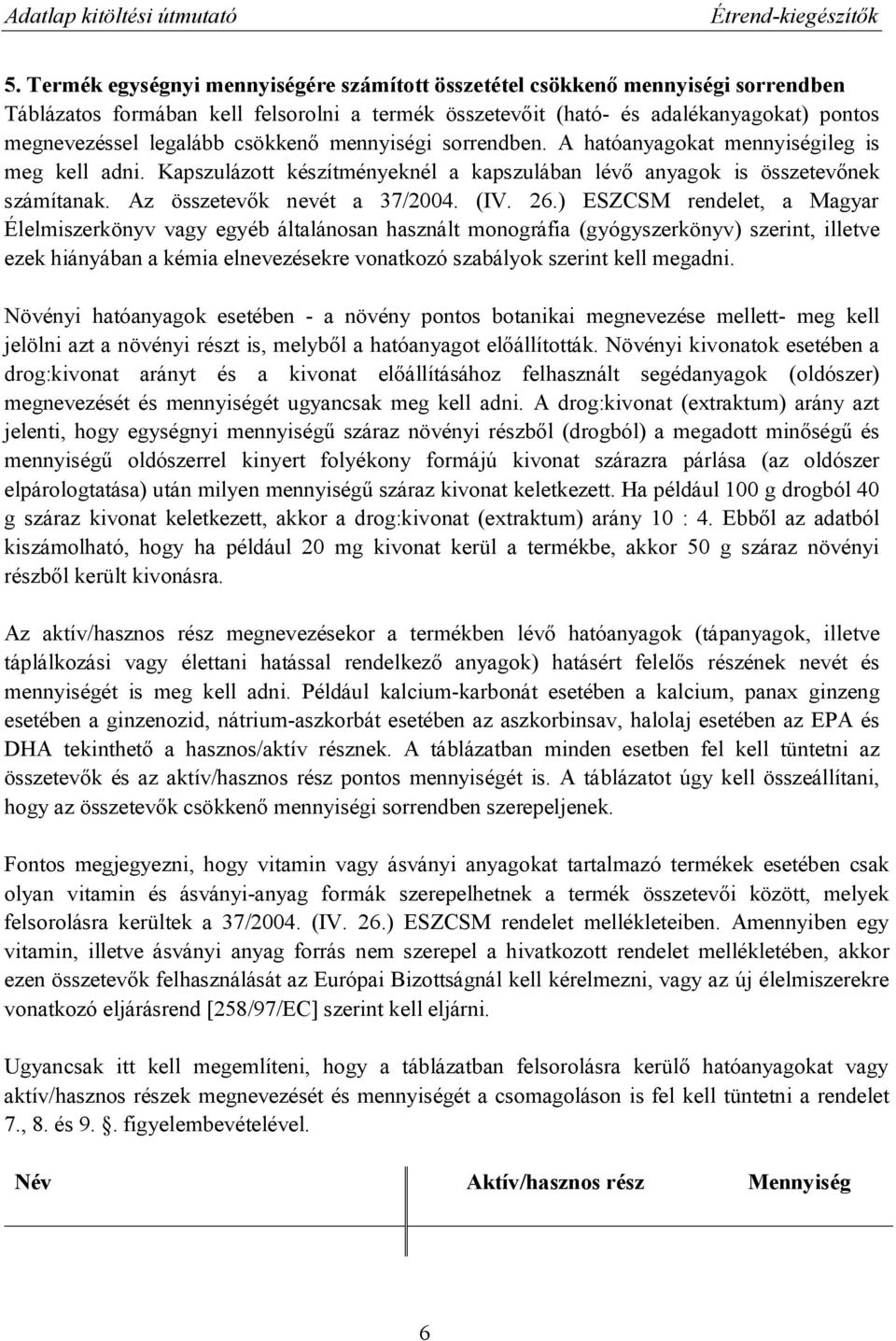 2.) ESZCSM rendelet, a Magyar Élelmiszerkönyv vagy egyéb általánosan használt monográfia (gyógyszerkönyv) szerint, illetve ezek hiányában a kémia elnevezésekre vonatkozó szabályok szerint kell