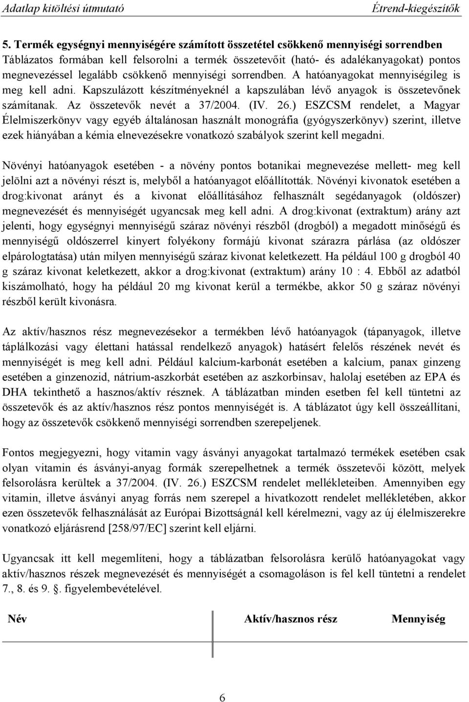 2.) ESZCSM rendelet, a Magyar Élelmiszerkönyv vagy egyéb általánosan használt monográfia (gyógyszerkönyv) szerint, illetve ezek hiányában a kémia elnevezésekre vonatkozó szabályok szerint kell