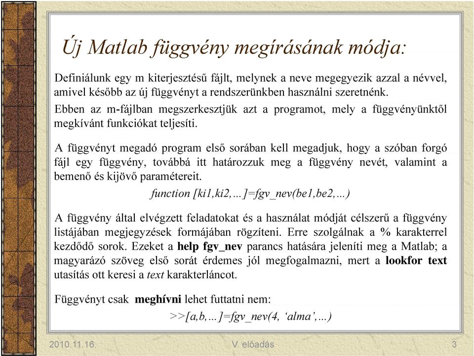 Afüggvényt megadó program első sorában kell megadjuk, hogy a szóban forgó fájl egy függvény, továbbá itt határozzuk meg a függvény nevét, valamint a bemenő és kijövő paramétereit.