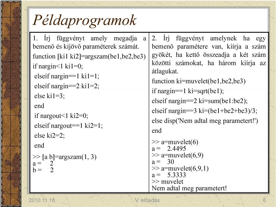 b]=argszam(1, 3) a = 2 b = 2 2. Írj függvényt amelynek ha egy bemenő paramétere van, kiírja a szám gyökét, ha kettő összeadja a két szám közötti számokat, ha három kiírja az átlagukat.