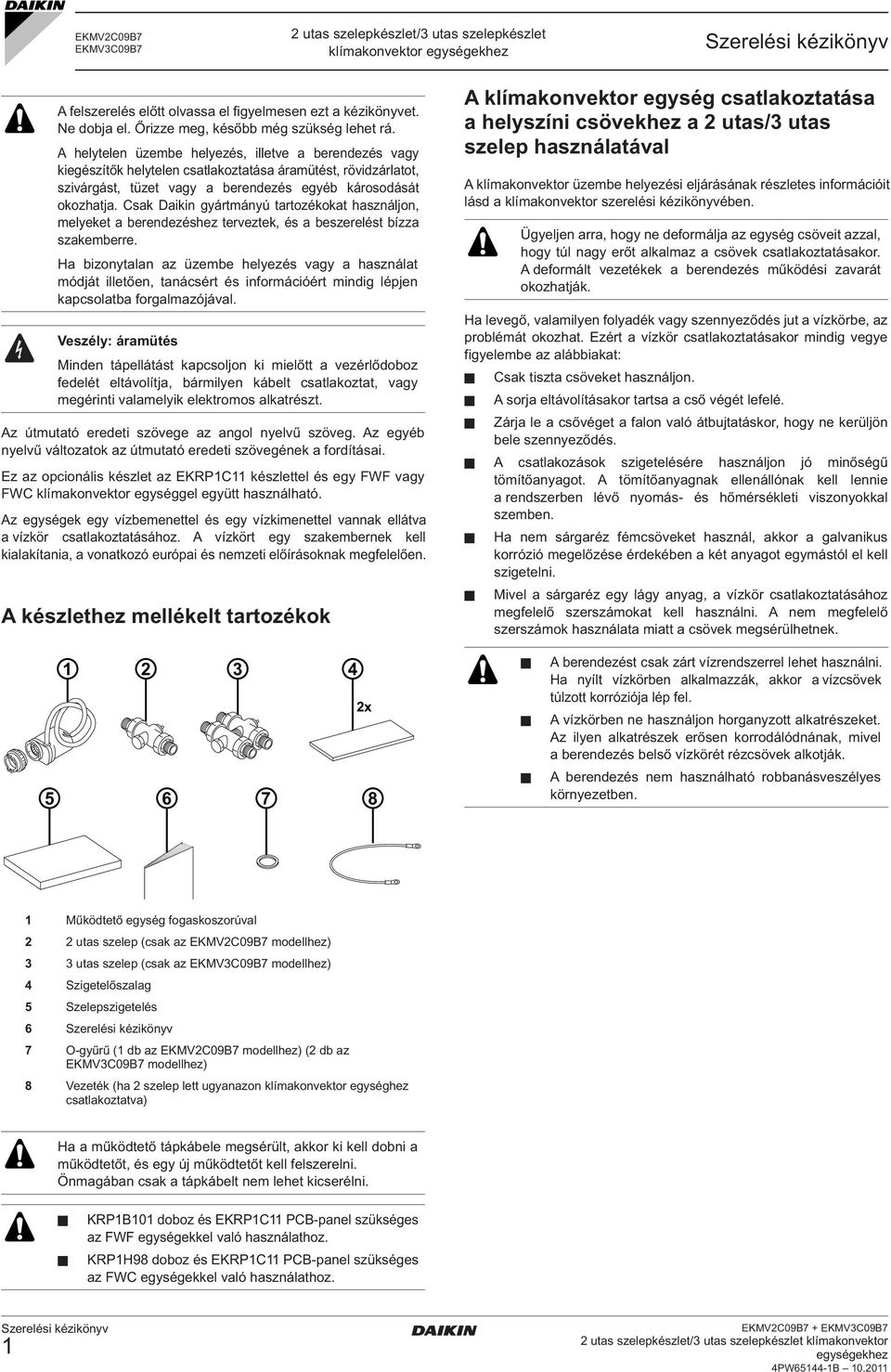 A helytelen üzembe helyezés, illetve a berendezés vagy kiegészítők helytelen csatlakoztatása áramütést, rövidzárlatot, szivárgást, tüzet vagy a berendezés egyéb károsodását okozhatja.