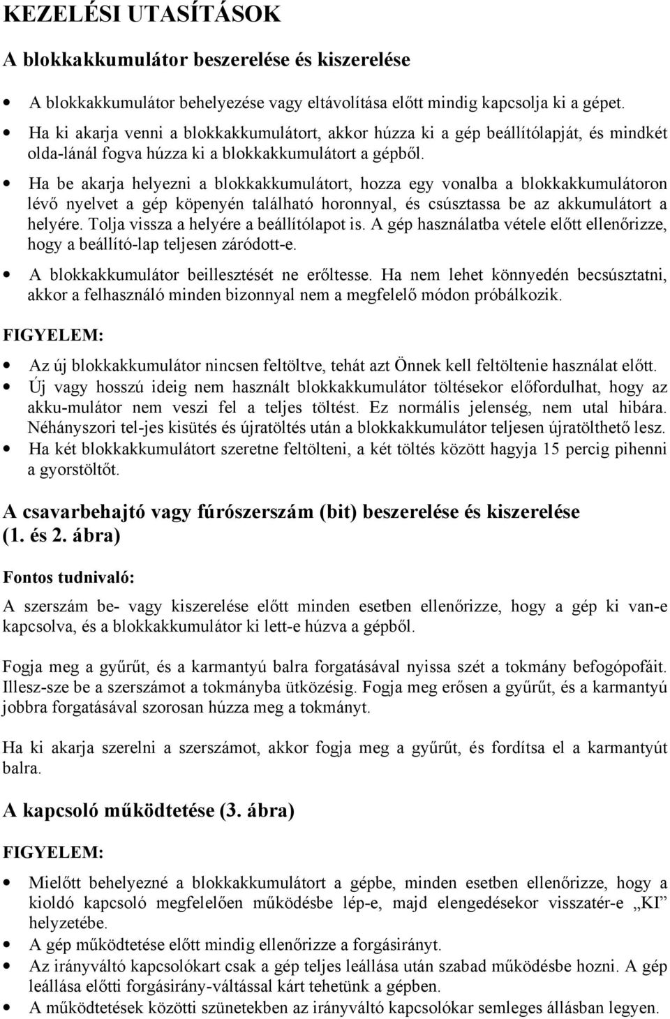 Ha be akarja helyezni a blokkakkumulátort, hozza egy vonalba a blokkakkumulátoron lévő nyelvet a gép köpenyén található horonnyal, és csúsztassa be az akkumulátort a helyére.