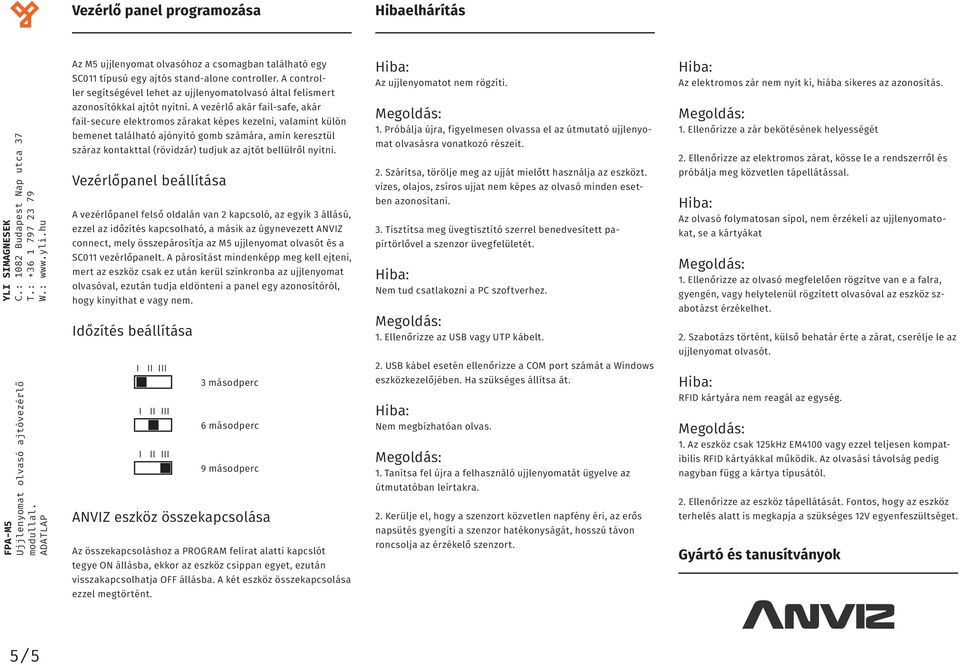 A vezérlő akár fail-safe, akár fail-secure elektromos zárakat képes kezelni, valamint külön bemenet található ajónyitó gomb számára, amin keresztül száraz kontakttal (rövidzár) tudjuk az ajtót