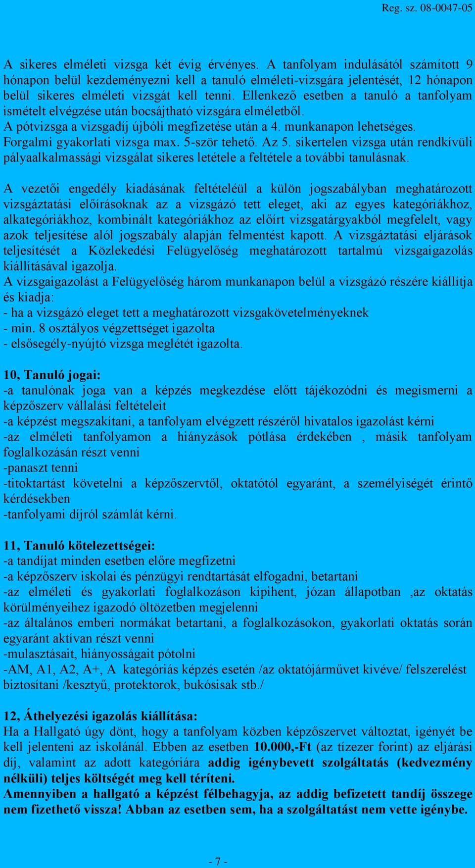 Ellenkező esetben a tanuló a tanfolyam ismételt elvégzése után bocsájtható vizsgára elméletből. A pótvizsga a vizsgadíj újbóli megfizetése után a 4. munkanapon lehetséges.