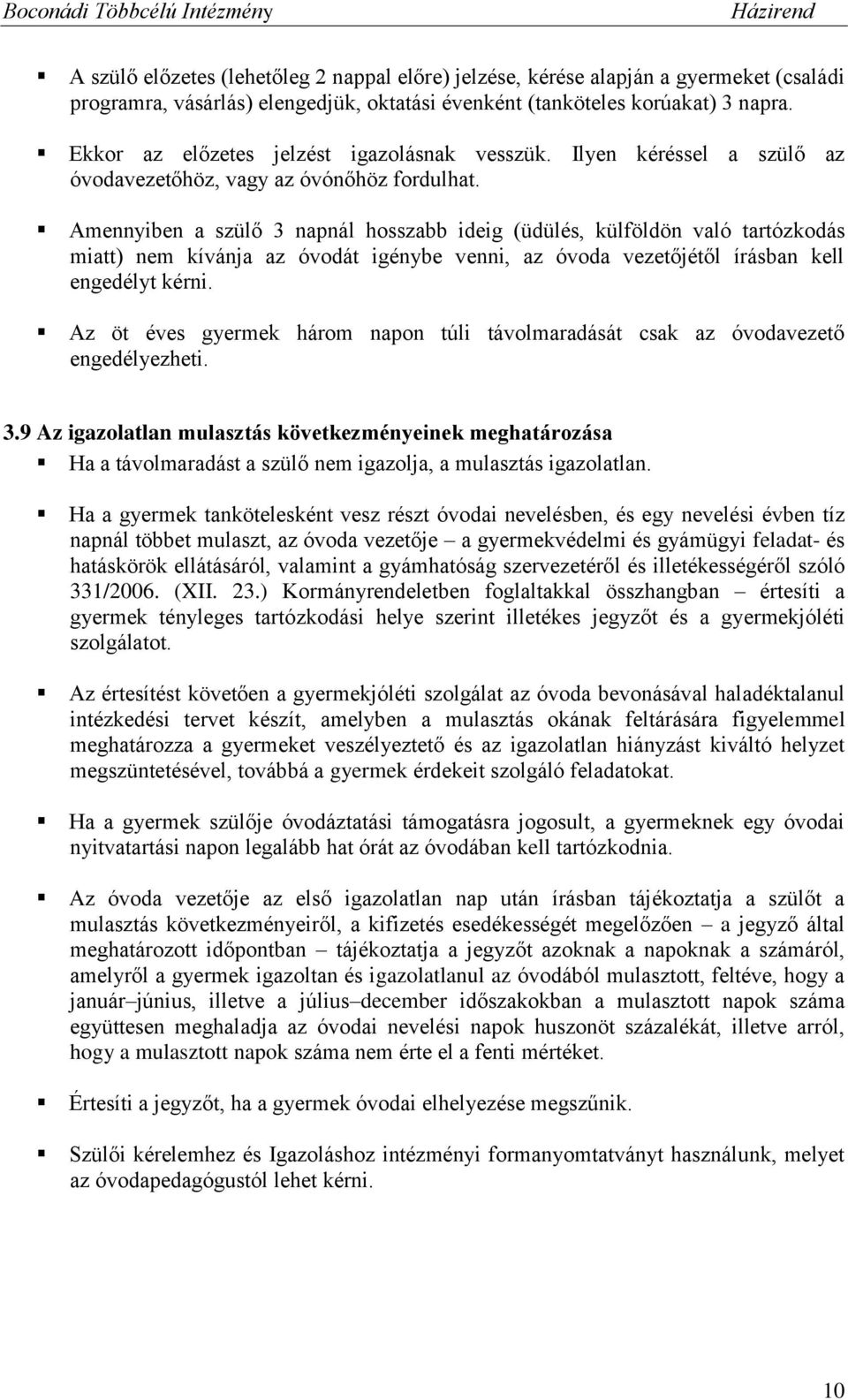 Amennyiben a szülő 3 napnál hosszabb ideig (üdülés, külföldön való tartózkodás miatt) nem kívánja az óvodát igénybe venni, az óvoda vezetőjétől írásban kell engedélyt kérni.