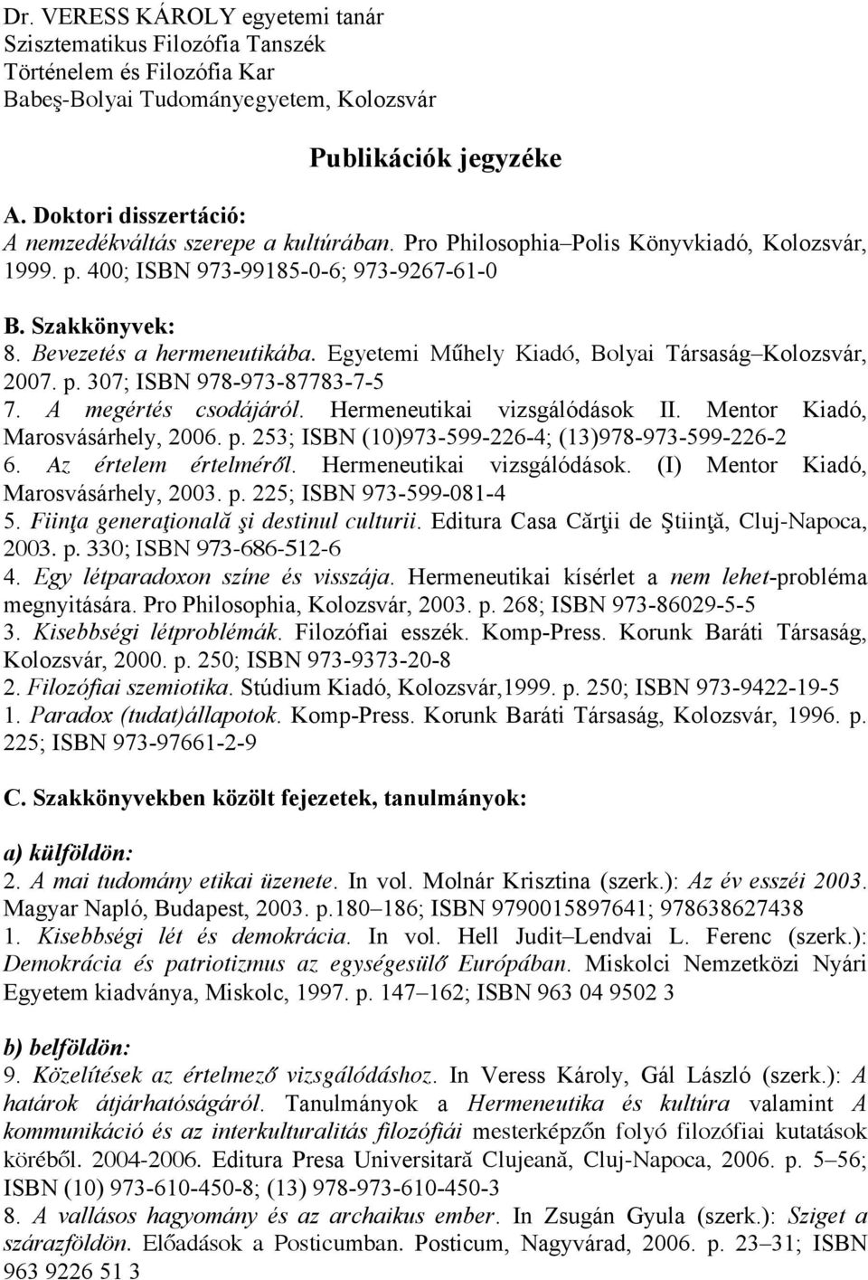 Egyetemi Műhely Kiadó, Bolyai Társaság Kolozsvár, 2007. p. 307; ISBN 978-973-87783-7-5 7. A megértés csodájáról. Hermeneutikai vizsgálódások II. Mentor Kiadó, Marosvásárhely, 2006. p. 253; ISBN (10)973-599-226-4; (13)978-973-599-226-2 6.