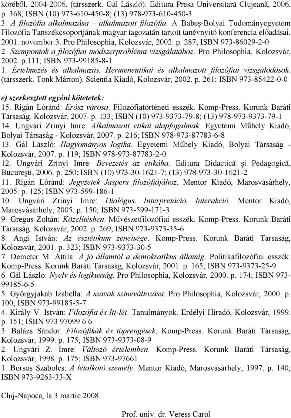 287; ISBN 973-86029-2-0 2. Szempontok a filozófiai módszerprobléma vizsgálatához. Pro Philosophia, Kolozsvár, 2002. p.111; ISBN 973-99185-8-1 1. Értelmezés és alkalmazás.