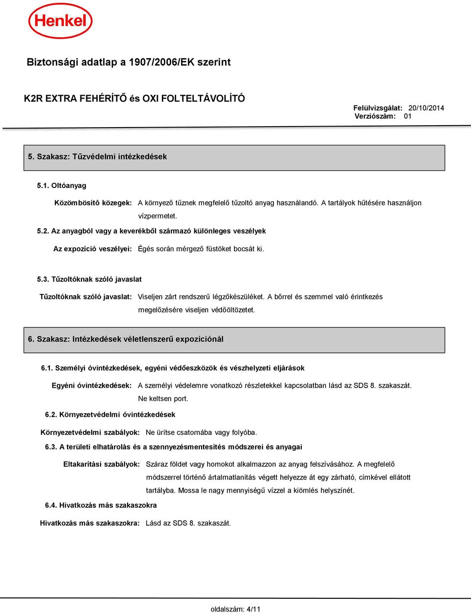 Tűzoltóknak szóló javaslat Tűzoltóknak szóló javaslat: Viseljen zárt rendszerű légzőkészüléket. A bőrrel és szemmel való érintkezés megelőzésére viseljen védőöltözetet. 6.