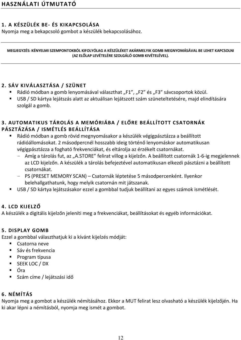 SÁV KIVÁLASZTÁSA / SZÜNET Rádió módban a gomb lenyomásával választhat F1, F2 és F3 sávcsoportok közül.