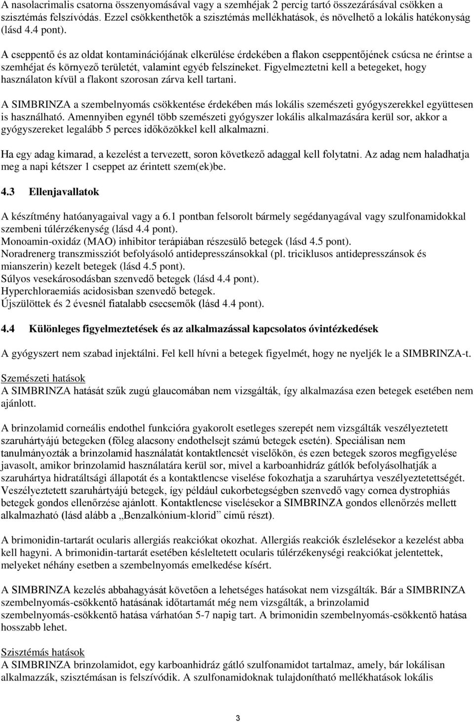 A cseppentő és az oldat kontaminációjának elkerülése érdekében a flakon cseppentőjének csúcsa ne érintse a szemhéjat és környező területét, valamint egyéb felszíneket.