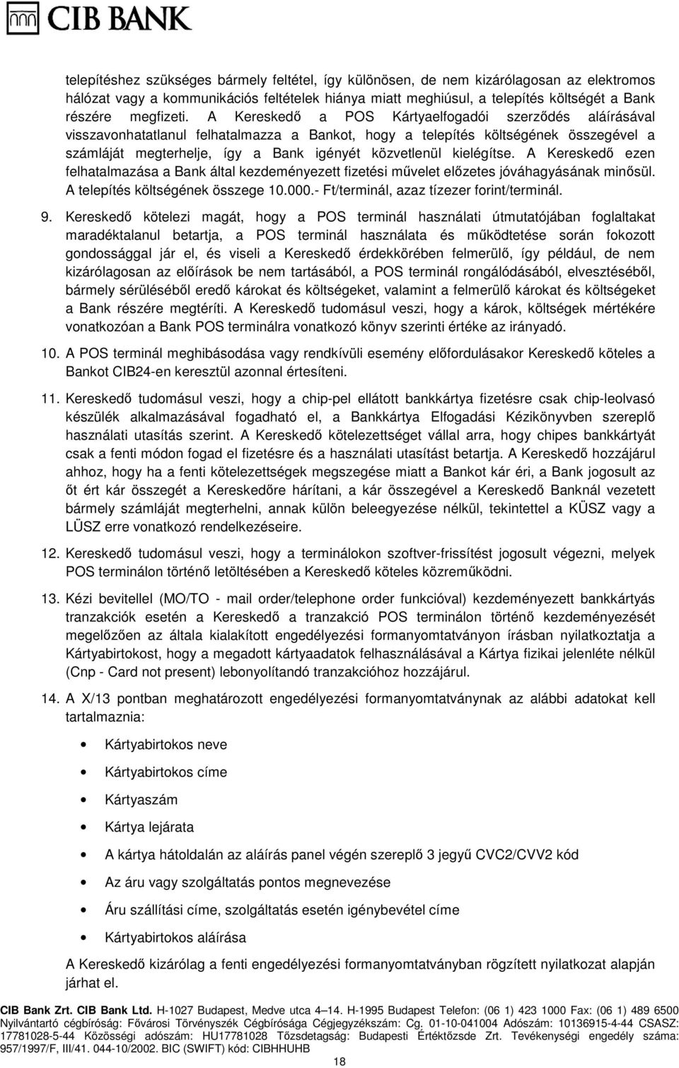A Kereskedő a POS Kártyaelfogadói szerződés aláírásával visszavonhatatlanul felhatalmazza a Bankot, hogy a telepítés költségének összegével a számláját megterhelje, így a Bank igényét közvetlenül