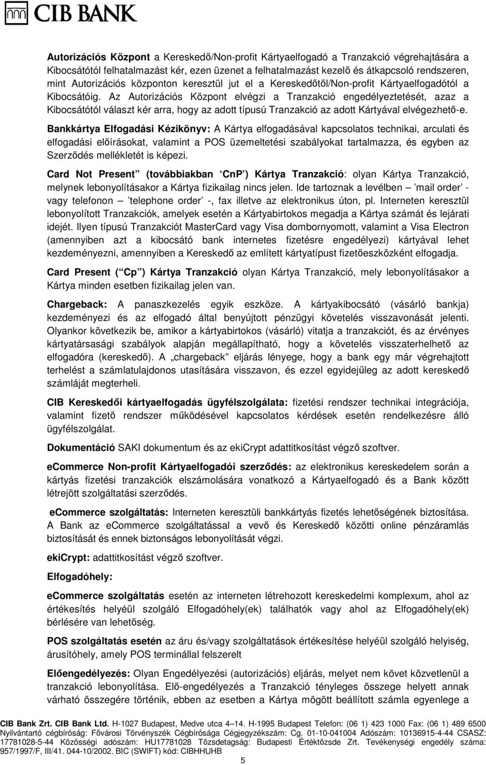 Az Autorizációs Központ elvégzi a Tranzakció engedélyeztetését, azaz a Kibocsátótól választ kér arra, hogy az adott típusú Tranzakció az adott Kártyával elvégezhető-e.