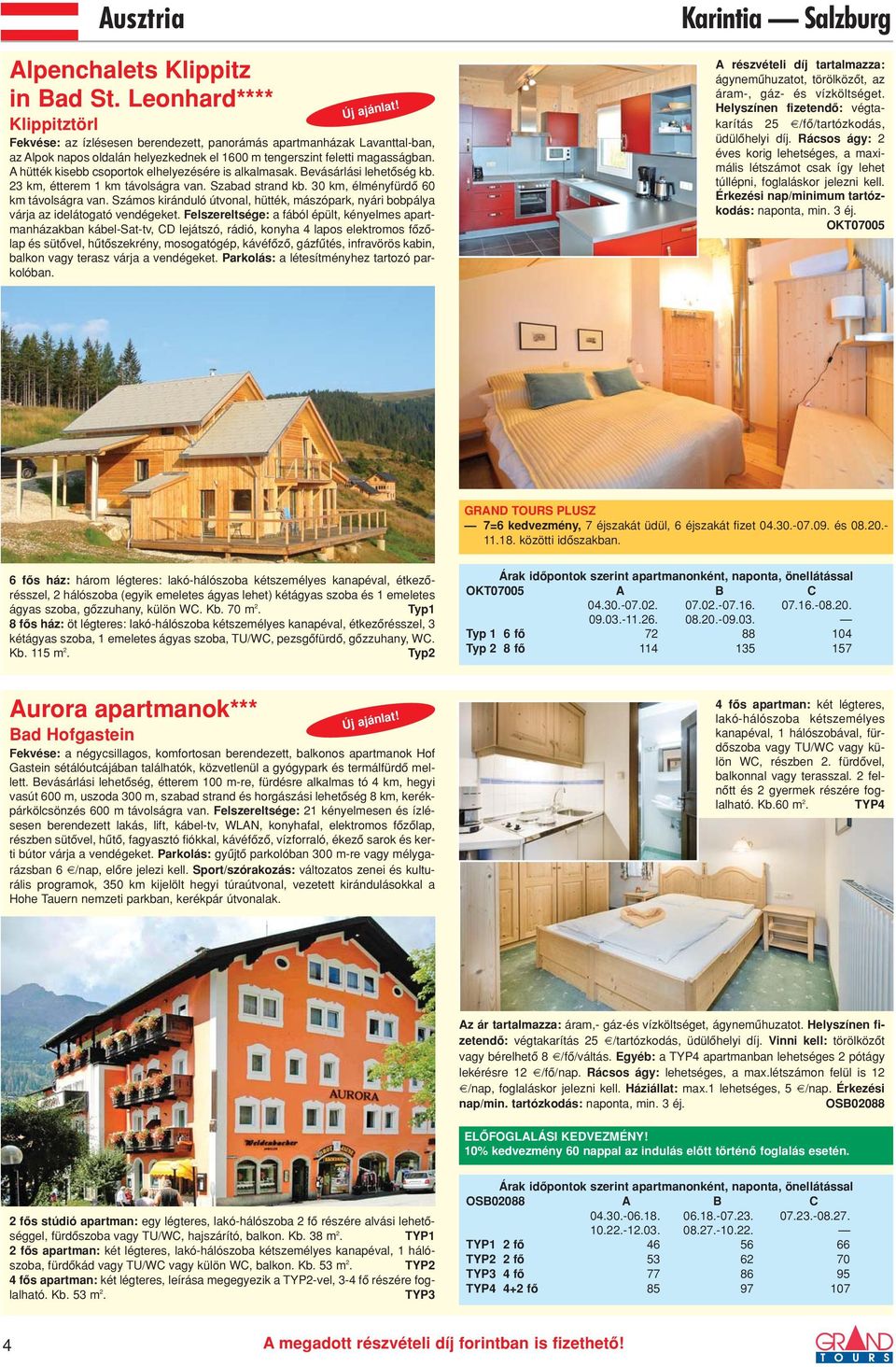 A hütték kisebb csoportok elhelyezésére is alkalmasak. Bevásárlási lehetôség kb. 23 km, étterem 1 km távolságra van. Szabad strand kb. 30 km, élményfürdô 60 km távolságra van.