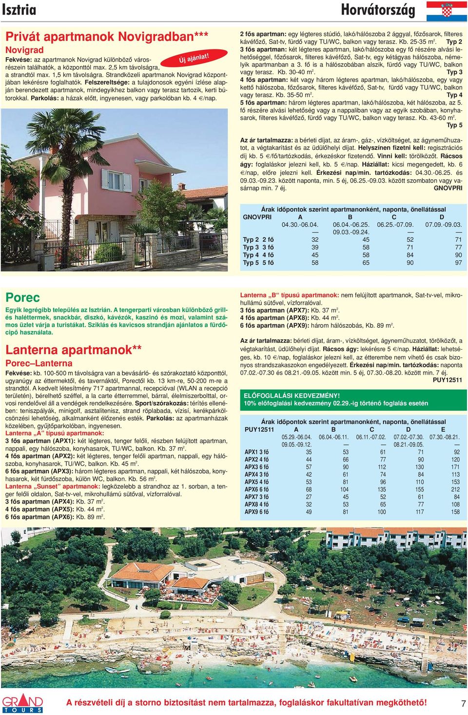 Felszereltsége: a tulajdonosok egyéni ízlése alapján berendezett apartmanok, mindegyikhez balkon vagy terasz tartozik, kerti bútorokkal. Parkolás: a házak elôtt, ingyenesen, vagy parkolóban kb.