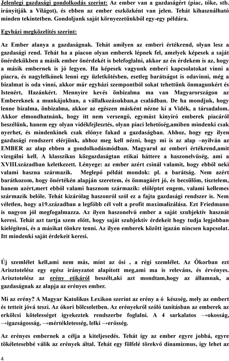 Tehát ha a piacon olyan emberek lépnek fel, amelyek képesek a saját önérdekükben a másik ember önérdekét is belefoglalni, akkor az én érdekem is az, hogy a másik embernek is jó legyen.