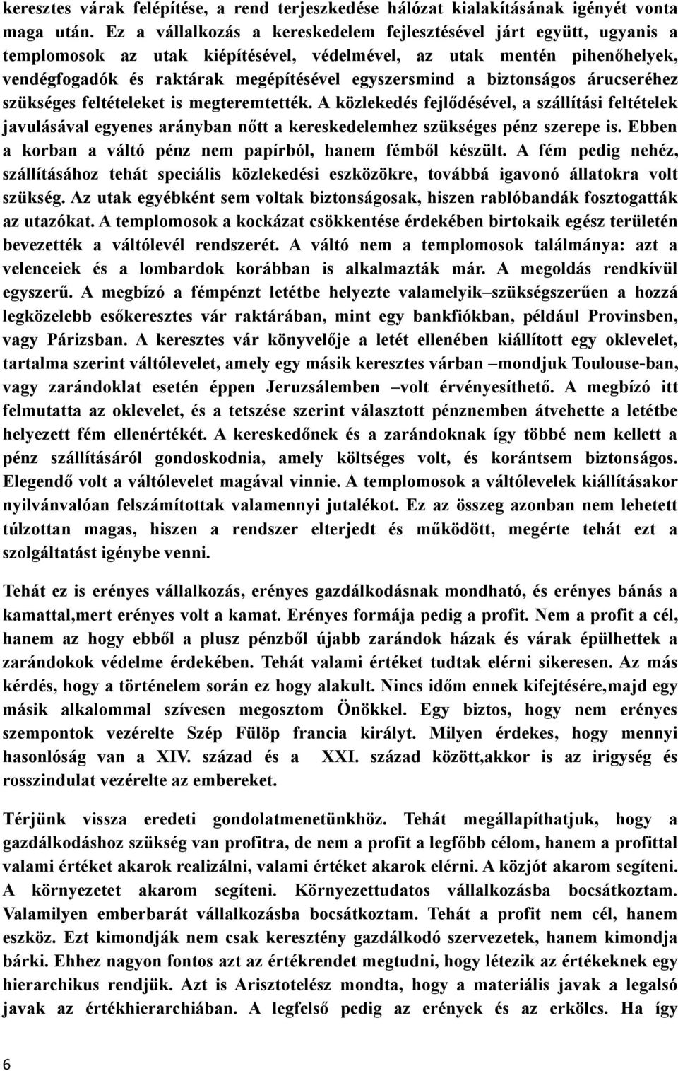 biztonságos árucseréhez szükséges feltételeket is megteremtették. A közlekedés fejlődésével, a szállítási feltételek javulásával egyenes arányban nőtt a kereskedelemhez szükséges pénz szerepe is.