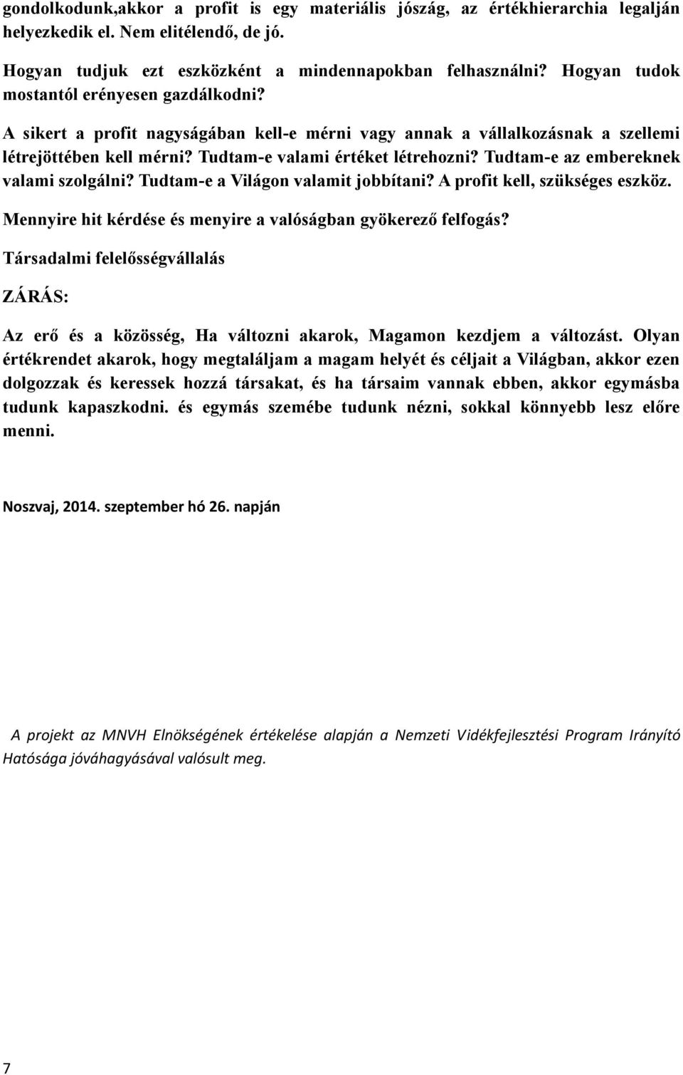 Tudtam-e az embereknek valami szolgálni? Tudtam-e a Világon valamit jobbítani? A profit kell, szükséges eszköz. Mennyire hit kérdése és menyire a valóságban gyökerező felfogás?