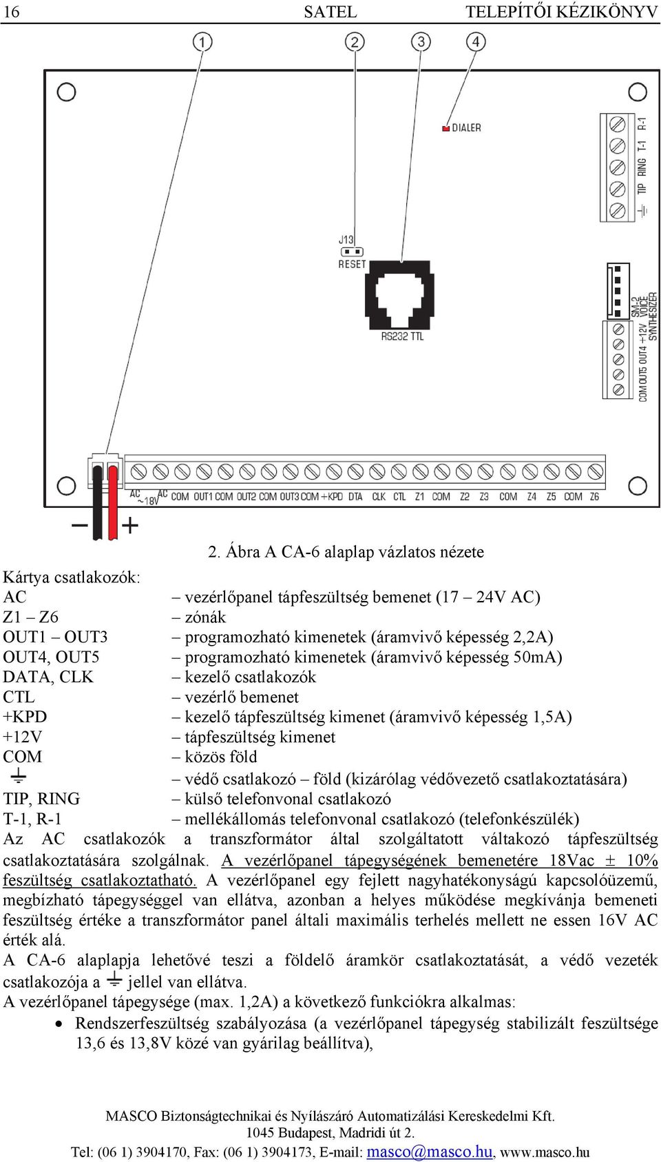 programozható kimenetek (áramvivő képesség 50mA) DATA, CLK kezelő csatlakozók CTL vezérlő bemenet +KPD kezelő tápfeszültség kimenet (áramvivő képesség 1,5A) +12V tápfeszültség kimenet COM közös föld
