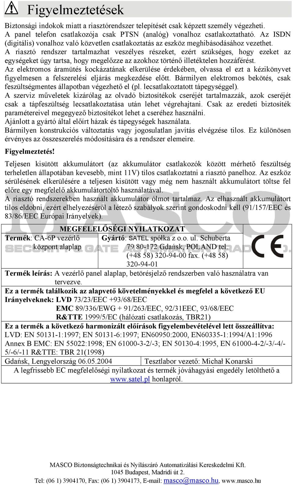 A riasztó rendszer tartalmazhat veszélyes részeket, ezért szükséges, hogy ezeket az egységeket úgy tartsa, hogy megelőzze az azokhoz történő illetéktelen hozzáférést.