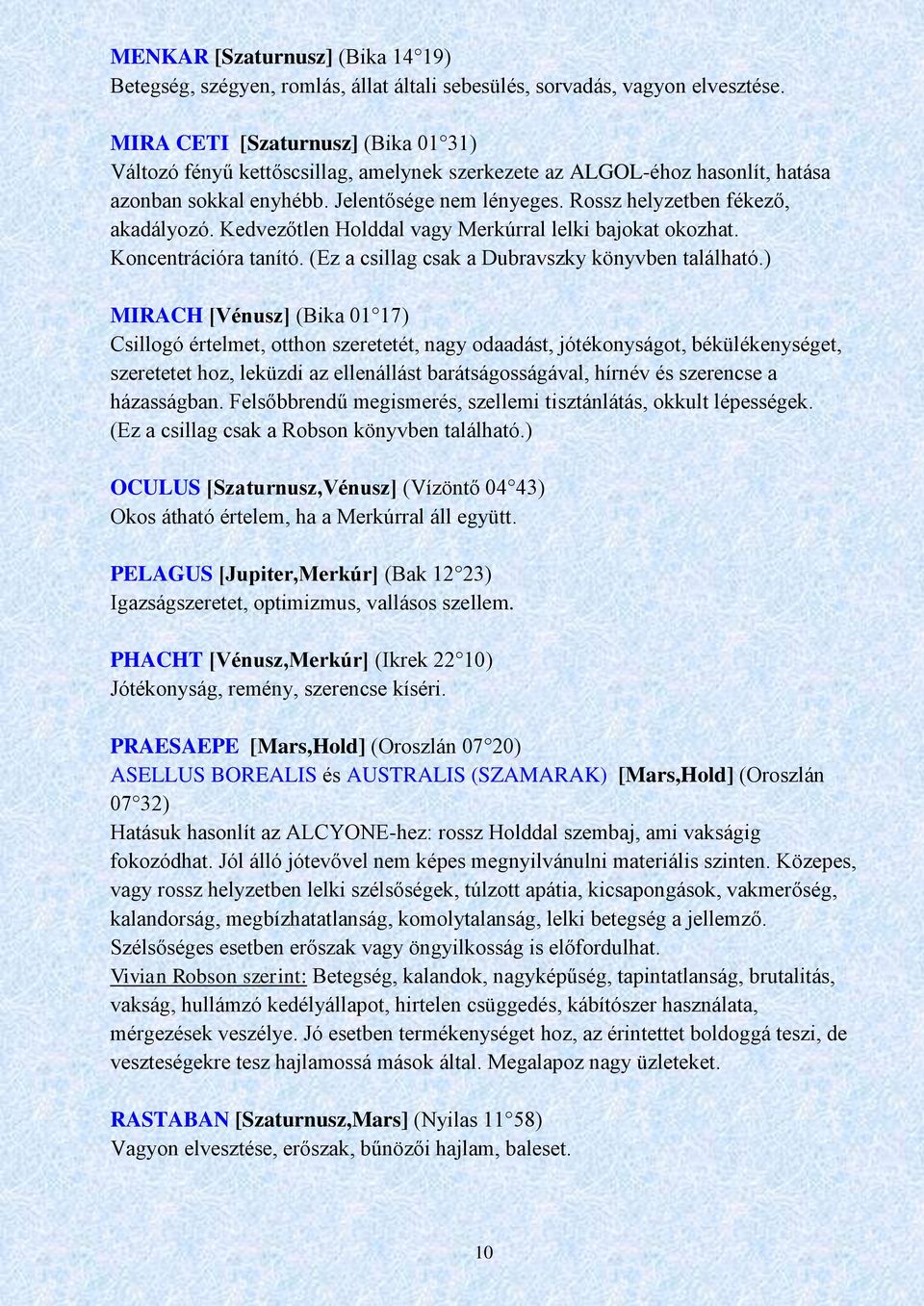 Rossz helyzetben fékező, akadályozó. Kedvezőtlen Holddal vagy Merkúrral lelki bajokat okozhat. Koncentrációra tanító. (Ez a csillag csak a Dubravszky könyvben található.
