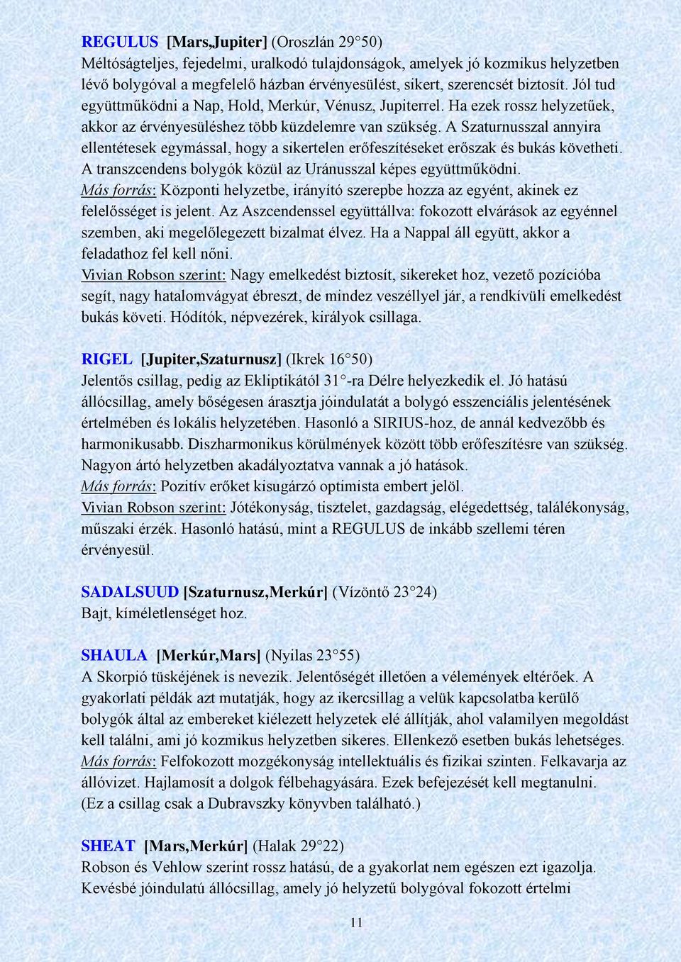A Szaturnusszal annyira ellentétesek egymással, hogy a sikertelen erőfeszítéseket erőszak és bukás követheti. A transzcendens bolygók közül az Uránusszal képes együttműködni.