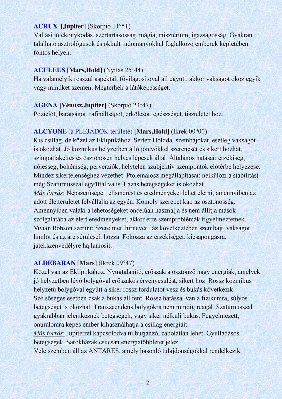 ACULEUS [Mars,Hold] (Nyilas 25 44) Ha valamelyik rosszul aspektált fővilágosítóval áll együtt, akkor vakságot okoz egyik vagy mindkét szemen. Megterheli a látóképességet.