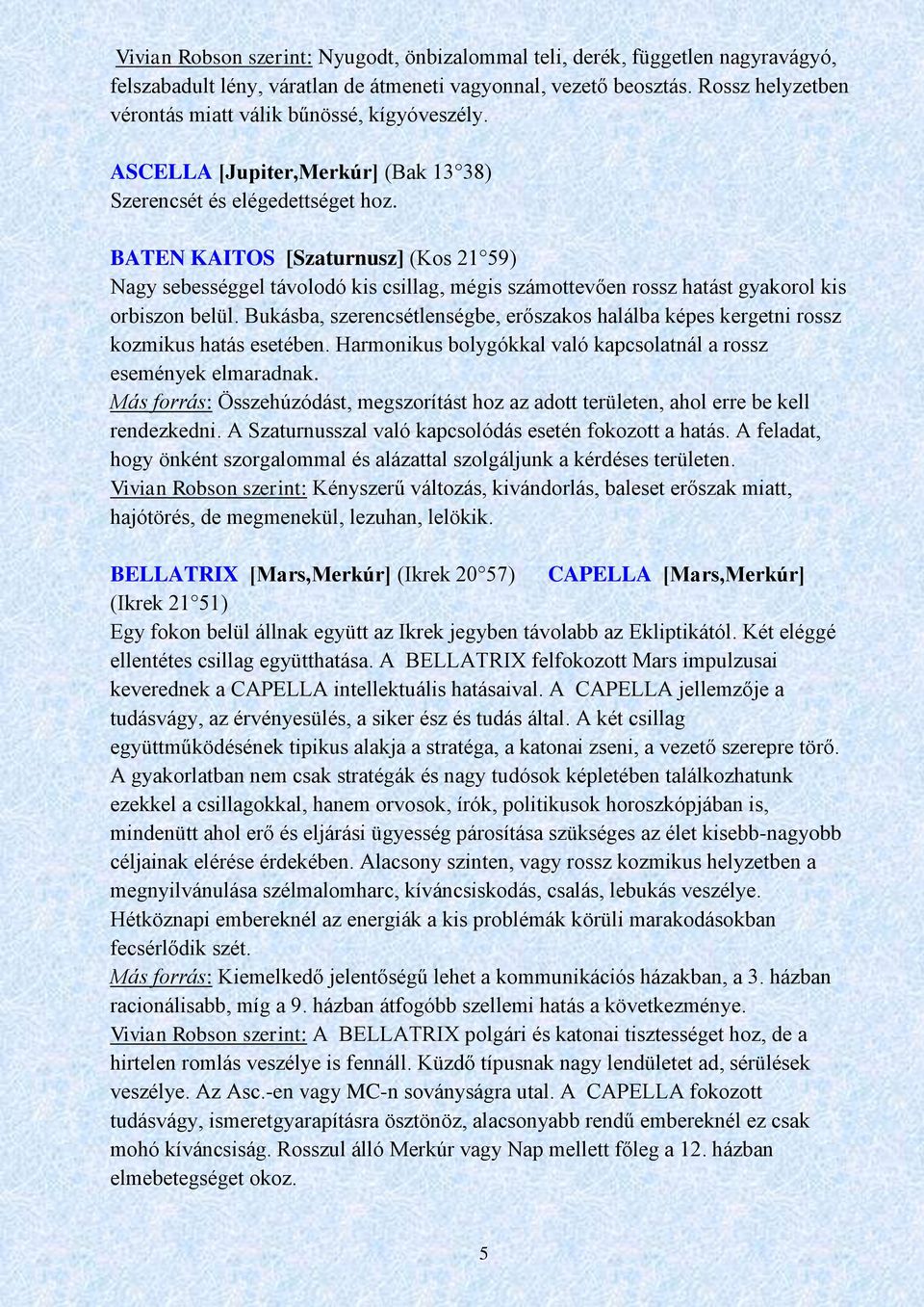 BATEN KAITOS [Szaturnusz] (Kos 21 59) Nagy sebességgel távolodó kis csillag, mégis számottevően rossz hatást gyakorol kis orbiszon belül.